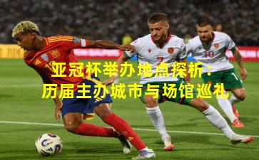 亚冠杯举办地点探析：历届主办城市与场馆巡礼